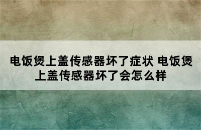 电饭煲上盖传感器坏了症状 电饭煲上盖传感器坏了会怎么样